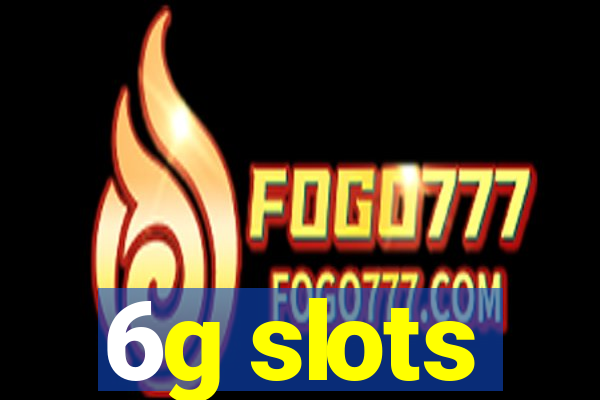 6g slots